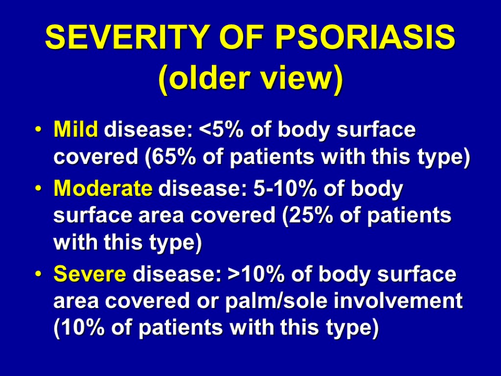 SEVERITY OF PSORIASIS (older view) Mild disease: <5% of body surface covered (65% of